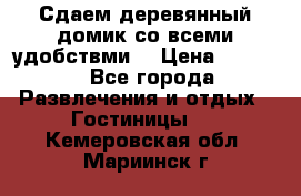 Сдаем деревянный домик со всеми удобствми. › Цена ­ 2 500 - Все города Развлечения и отдых » Гостиницы   . Кемеровская обл.,Мариинск г.
